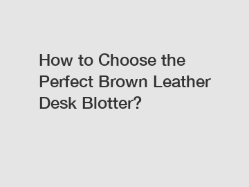 How to Choose the Perfect Brown Leather Desk Blotter?