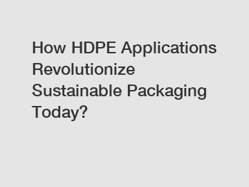 How HDPE Applications Revolutionize Sustainable Packaging Today?