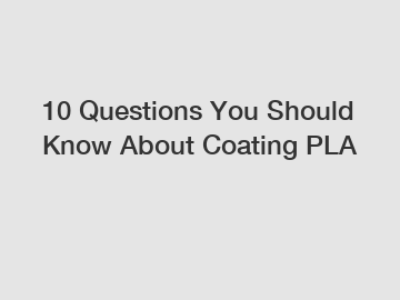 10 Questions You Should Know About Coating PLA