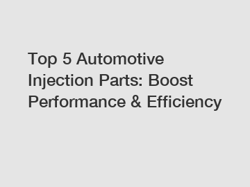 Top 5 Automotive Injection Parts: Boost Performance & Efficiency