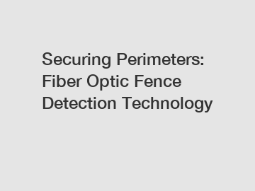 Securing Perimeters: Fiber Optic Fence Detection Technology