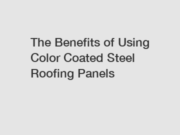 The Benefits of Using Color Coated Steel Roofing Panels