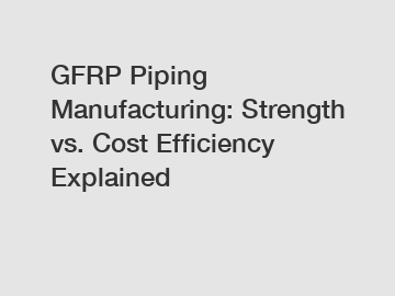 GFRP Piping Manufacturing: Strength vs. Cost Efficiency Explained
