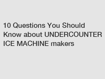 10 Questions You Should Know about UNDERCOUNTER ICE MACHINE makers
