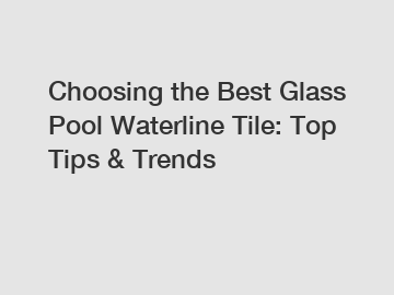 Choosing the Best Glass Pool Waterline Tile: Top Tips & Trends