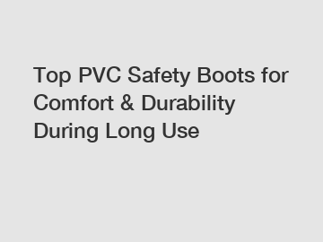 Top PVC Safety Boots for Comfort & Durability During Long Use