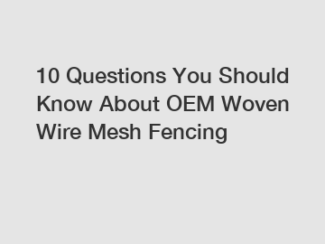 10 Questions You Should Know About OEM Woven Wire Mesh Fencing