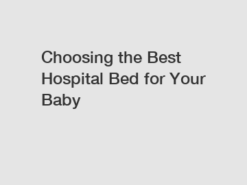 Choosing the Best Hospital Bed for Your Baby