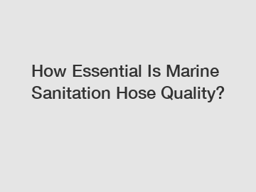 How Essential Is Marine Sanitation Hose Quality?