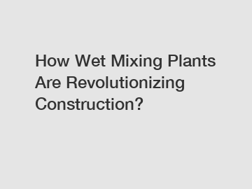 How Wet Mixing Plants Are Revolutionizing Construction?