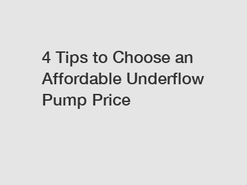4 Tips to Choose an Affordable Underflow Pump Price