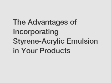 The Advantages of Incorporating Styrene-Acrylic Emulsion in Your Products