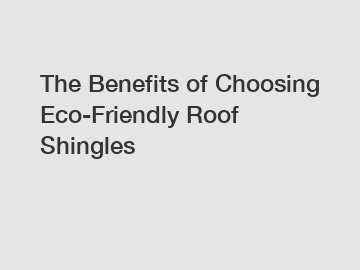 The Benefits of Choosing Eco-Friendly Roof Shingles