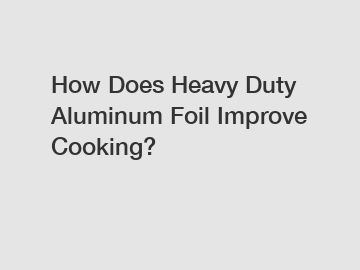 How Does Heavy Duty Aluminum Foil Improve Cooking?