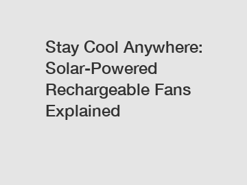 Stay Cool Anywhere: Solar-Powered Rechargeable Fans Explained