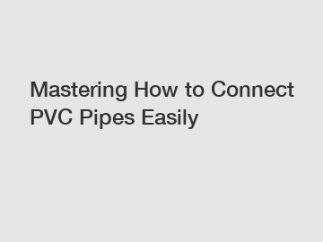 Mastering How to Connect PVC Pipes Easily