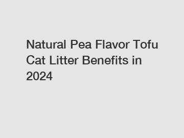 Natural Pea Flavor Tofu Cat Litter Benefits in 2024