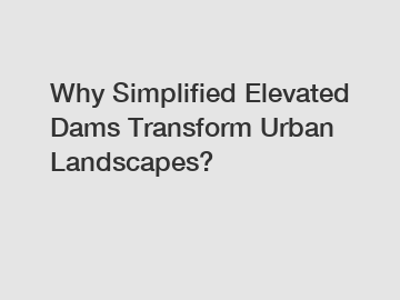 Why Simplified Elevated Dams Transform Urban Landscapes?