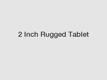 2 Inch Rugged Tablet