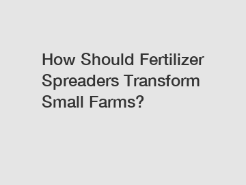 How Should Fertilizer Spreaders Transform Small Farms?