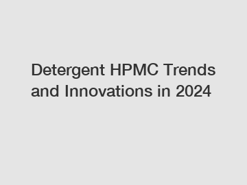 Detergent HPMC Trends and Innovations in 2024