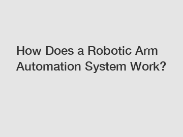 How Does a Robotic Arm Automation System Work?