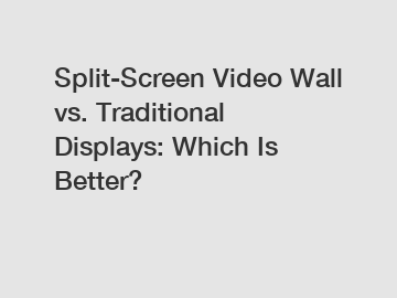 Split-Screen Video Wall vs. Traditional Displays: Which Is Better?