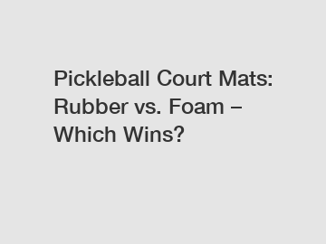 Pickleball Court Mats: Rubber vs. Foam &ndash; Which Wins?