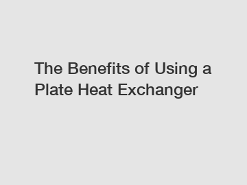 The Benefits of Using a Plate Heat Exchanger