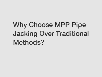 Why Choose MPP Pipe Jacking Over Traditional Methods?