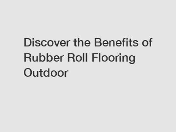 Discover the Benefits of Rubber Roll Flooring Outdoor
