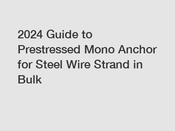 2024 Guide to Prestressed Mono Anchor for Steel Wire Strand in Bulk