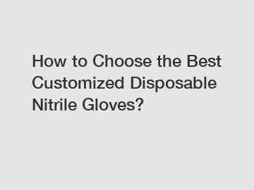 How to Choose the Best Customized Disposable Nitrile Gloves?
