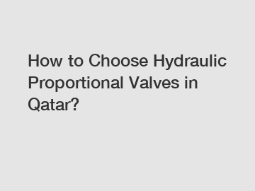 How to Choose Hydraulic Proportional Valves in Qatar?