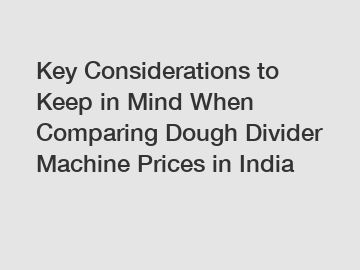 Key Considerations to Keep in Mind When Comparing Dough Divider Machine Prices in India