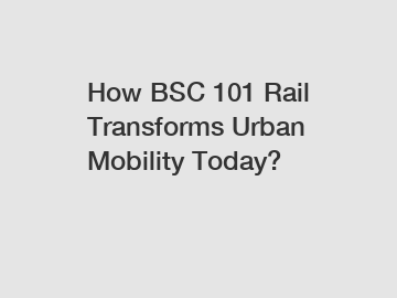 How BSC 101 Rail Transforms Urban Mobility Today?