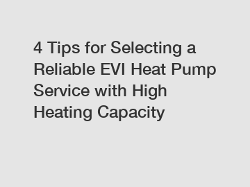 4 Tips for Selecting a Reliable EVI Heat Pump Service with High Heating Capacity
