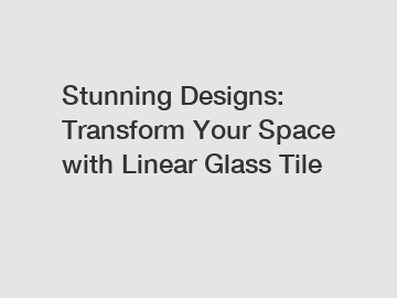 Stunning Designs: Transform Your Space with Linear Glass Tile