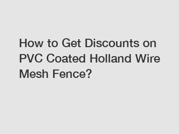 How to Get Discounts on PVC Coated Holland Wire Mesh Fence?