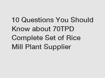 10 Questions You Should Know about 70TPD Complete Set of Rice Mill Plant Supplier 10 Questions You Should Know about 70TPD Complete Set of Rice Mill Plant Supplier