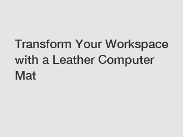 Transform Your Workspace with a Leather Computer Mat