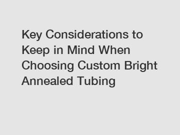 Key Considerations to Keep in Mind When Choosing Custom Bright Annealed Tubing