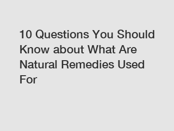 10 Questions You Should Know about What Are Natural Remedies Used For 10 Questions You Should Know about What Are Natural Remedies Used For