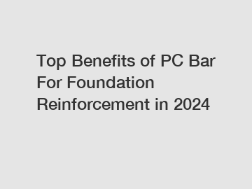 Top Benefits of PC Bar For Foundation Reinforcement in 2024