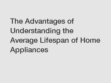 The Advantages of Understanding the Average Lifespan of Home Appliances