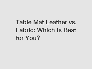 Table Mat Leather vs. Fabric: Which Is Best for You?