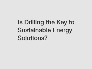 Is Drilling the Key to Sustainable Energy Solutions? Is Drilling the Key to Sustainable Energy Solutions?