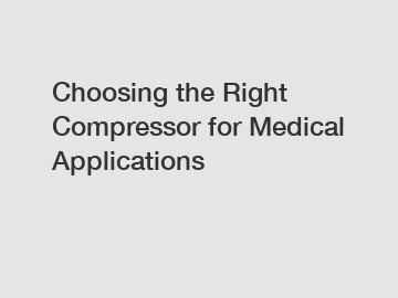 Choosing the Right Compressor for Medical Applications Choosing the Right Compressor for Medical Applications