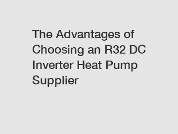 The Advantages of Choosing an R32 DC Inverter Heat Pump Supplier