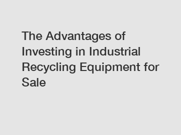 The Advantages of Investing in Industrial Recycling Equipment for Sale